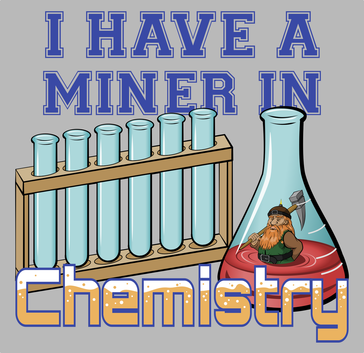 A graphic design featuring the text saying I have a miner in chemistry. The illustration is of a dwarven miner in a flask next to a rack of test tubes.